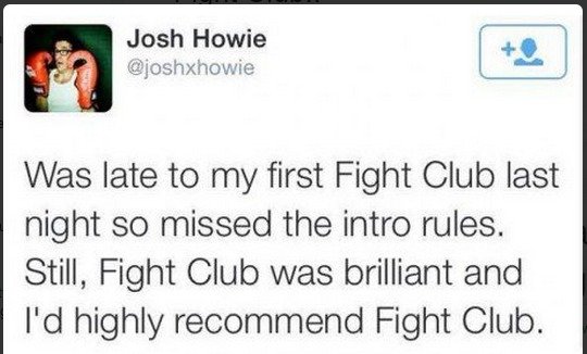 document - Josh Howie Was late to my first Fight Club last night so missed the intro rules. Still, Fight Club was brilliant and I'd highly recommend Fight Club.