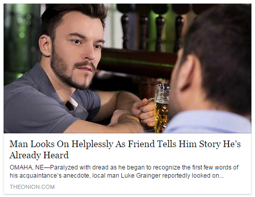 man looks on helplessly as friend tells him story he's already heard - Man Looks On Helplessly As Friend Tells Him Story He's Already Heard Omaha, NeParalyzed with dread as he began to recognize the first few words of his acquaintance's anecdote, local ma