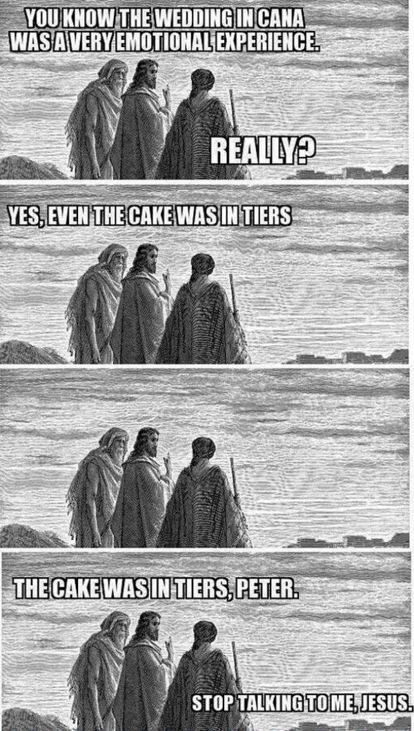 pun jesus joke meme - You Know The Wedding In Cana Was A Veryemotional Experience. Really Yes, Even The Cake Wasin Tiers The Cakewasin Tiers, Peter. Stop Talking To Me, Jesus.