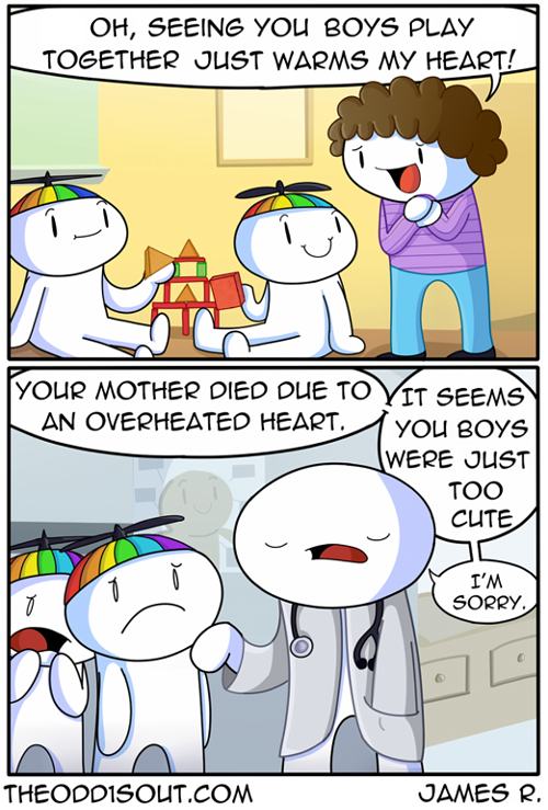 pun theodd1sout comics face - Oh, Seeing You Boys Play Together Just Warms My Heart! Tyour Mother Died Due To Vit Seems An Overheated Heart. You Boys Were Just Too Cute I'M Sorry. Theoddisout.Com James R.