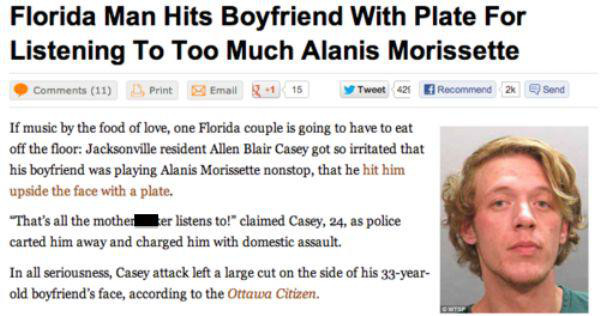 florida man story - Florida Man Hits Boyfriend With Plate For Listening To Too Much Alanis Morissette 11 Print Email 1 15 Tweet 421 Recommend 2k Send If music by the food of love, one Florida couple is going to have to eat off the floor Jacksonville resid