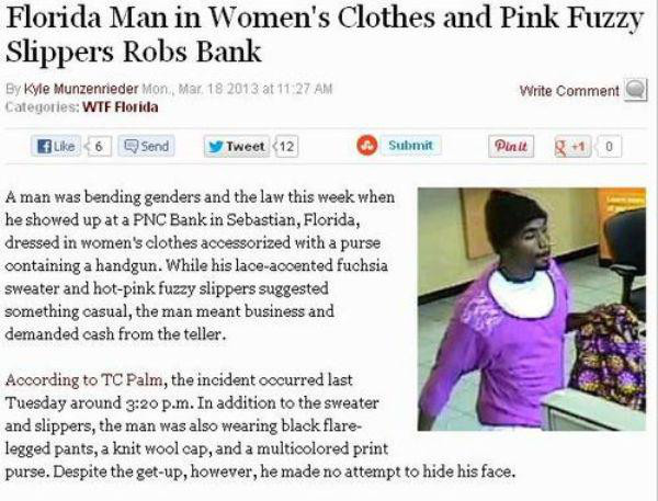 florida man headlines 2017 - Florida Man in Women's Clothes and Pink Fuzzy Slippers Robs Bank Write Comment a By Kyle Munzenrieder Mon, at Categories Wtf Florida 6 send y Tweet 12 Submit Pinit 8 10 A man was bending genders and the law this week when he s