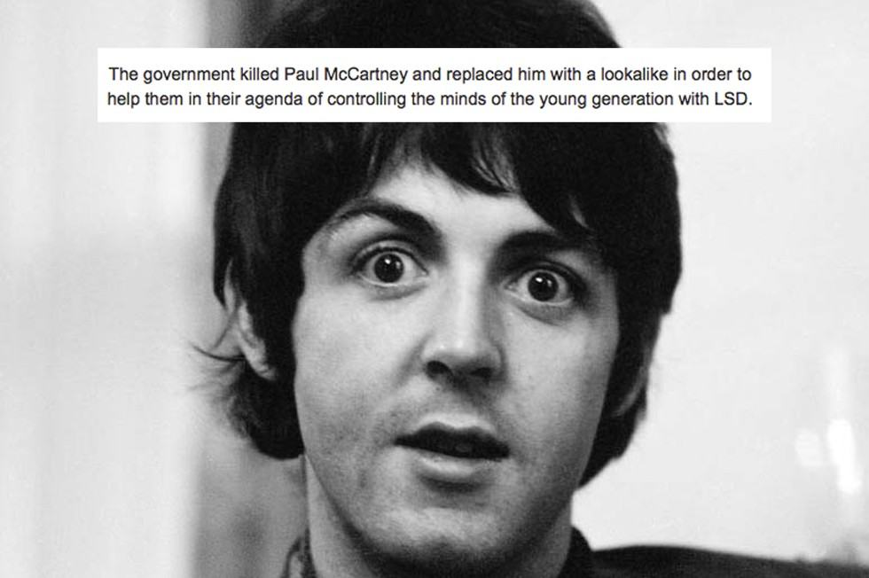 weird conspiracy theories - The government killed Paul McCartney and replaced him with a looka in order to help them in their agenda of controlling the minds of the young generation with Lsd.