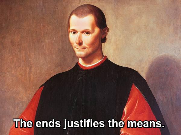 Machiavelli actually said, “One must consider the final result.” But that’s just not catchy.