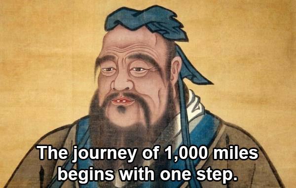 The actual quote-“A journey of 400 miles begins beneath one’s feet”- was said by Lao Tzu, not Confucius.