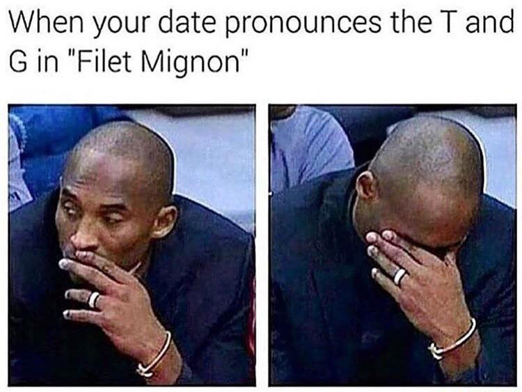 filet mignon meme - When your date pronounces the T and G in "Filet Mignon"