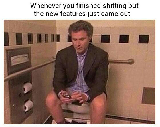 social media funny memes memes - Whenever you finished shitting but the new features just came out