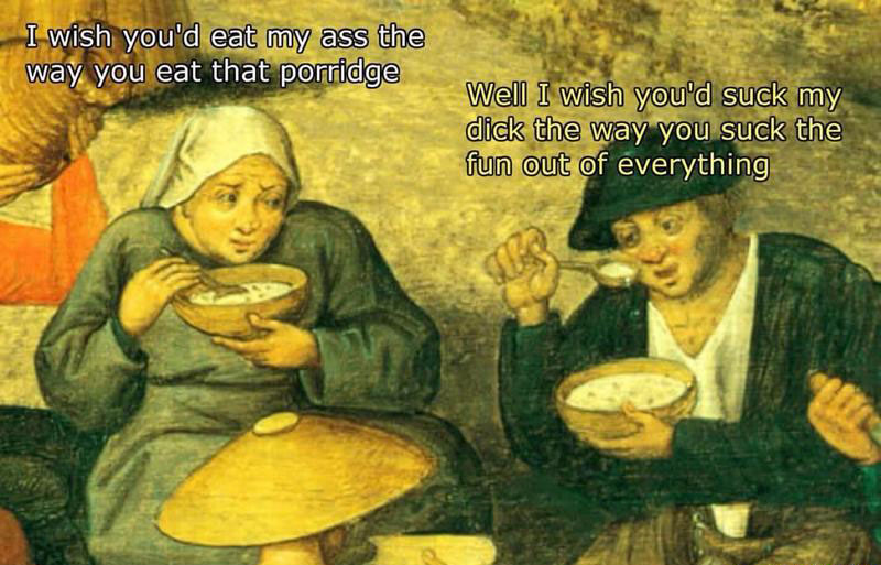 trippin through time memes - I wish you'd eat my ass the way you eat that porridge Well I wish you'd suck my dick the way you suck the fun out of everything