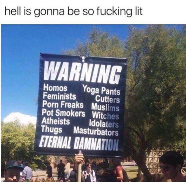 hell is gonna be lit meme - hell is gonna be so fucking lit Warning Homos Yoga Pants Feminists Porn Freaks Muslims Cutters Pot Smokers Witches Atheists Idolaters Thugs Masturbators Eterna