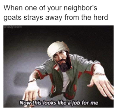 now this looks like job for me memes - When one of your neighbor's goats strays away from the herd Now this looks a job for me