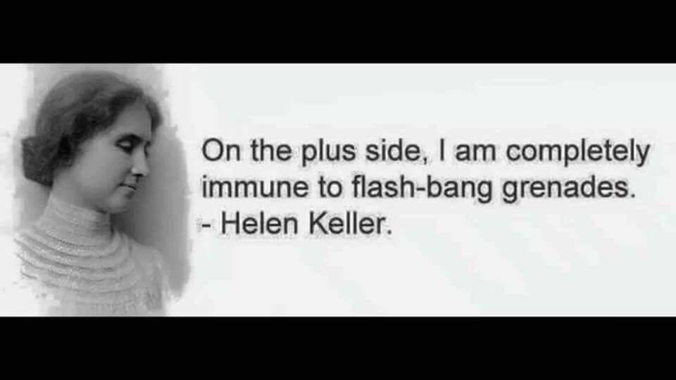 helen keller memes inappropriate - On the plus side, I am completely immune to flashbang grenades. Helen Keller.