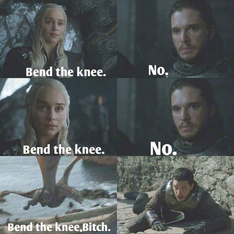 got funny memes - Bend the knee. No, Bend the knee. No. Bend the knee,Bitch.