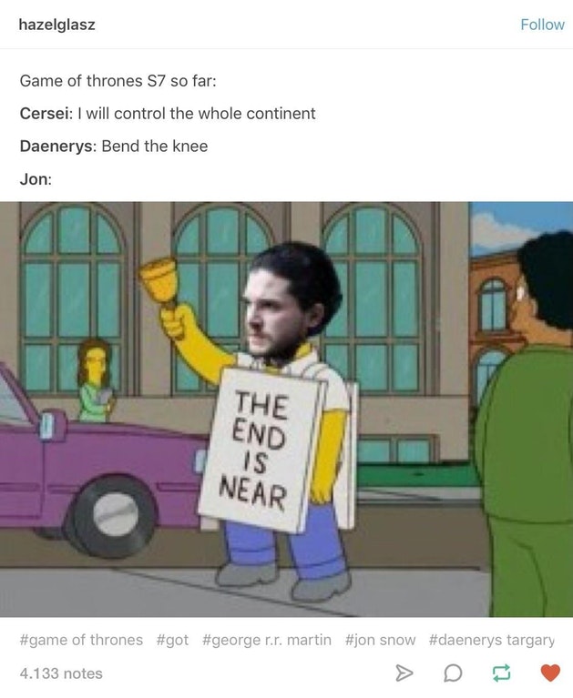 jon snow the end is near meme - hazelglasz Game of thrones S7 so far Cersei I will control the whole continent Daenerys Bend the knee Jon The End Is Near of thrones .r. martin snow targary 4.133 notes
