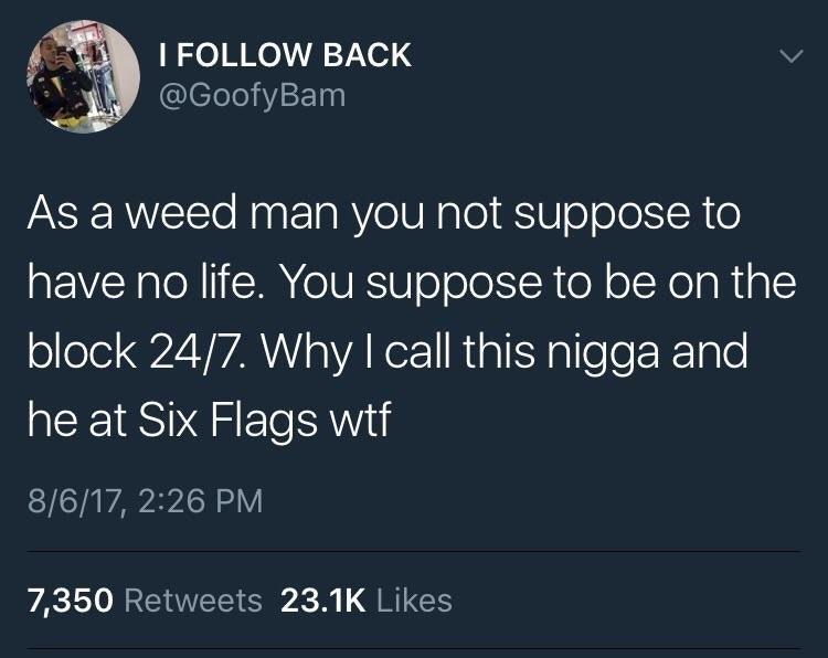 Tweet of someone who says weed man supposed to be on the block 24/7 after his guy was at six flags when he called him.