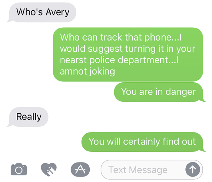 aesthetic conversation - Who's Avery Who can track that phone...I would suggest turning it in your nearst police department... amnot joking You are in danger Really You will certainly find out A Text Message Text Message