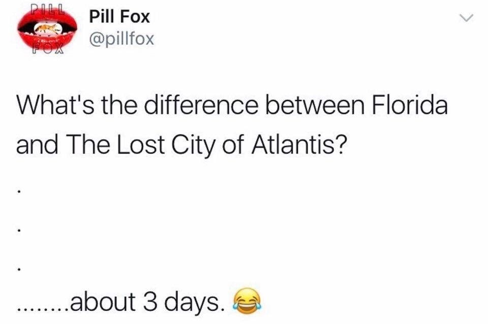 meme stream - it's called being a fucking genius - Pill Pill Fox Hoa What's the difference between Florida and The Lost City of Atlantis? ..about 3 days.