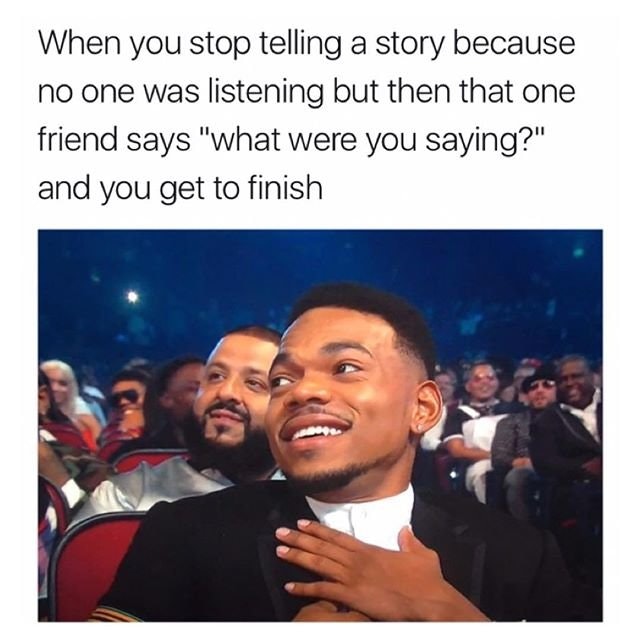 meme stream - have you eaten meme - When you stop telling a story because no one was listening but then that one friend says "what were you saying?" and you get to finish