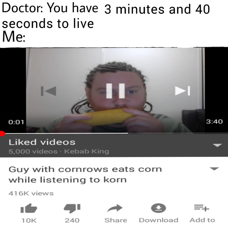 memes - corn dank memes - Doctor You have 3 minutes and 40 seconds to live Me d videos 5,000 videos Kebab King Guy with cornrows eats corn while listening to korn views 1 Ok 240 Download Add to