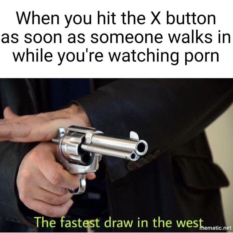 memes - fastest in the west memes - When you hit the X button as soon as someone walks in while you're watching porn The fastest draw in the west. mematic.net