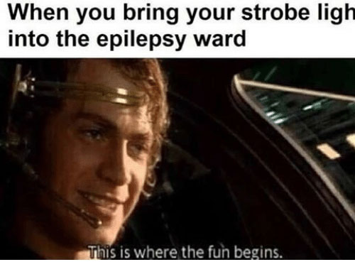 fun begins meme - When you bring your strobe ligh into the epilepsy ward This is where the fun begins.