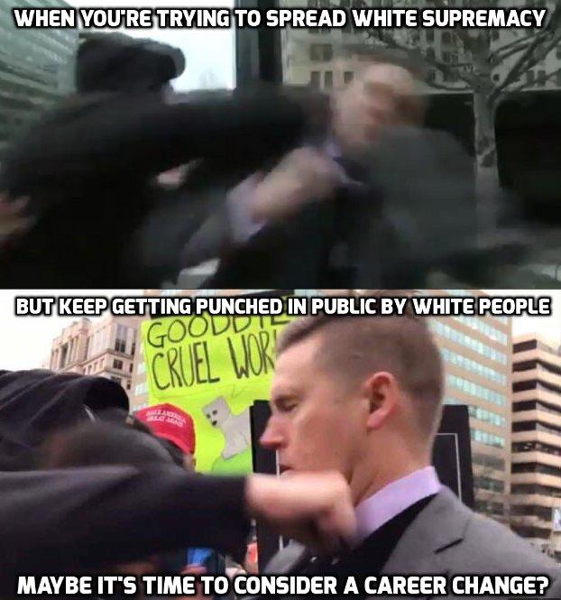 richard spencer punched twice - When You'Re Trying To Spread White Supremacy But Keep Getting Punched In Public By White People GOODDT2" 1CRUEL Wor Maybe It'S Time To Consider A Career Change?