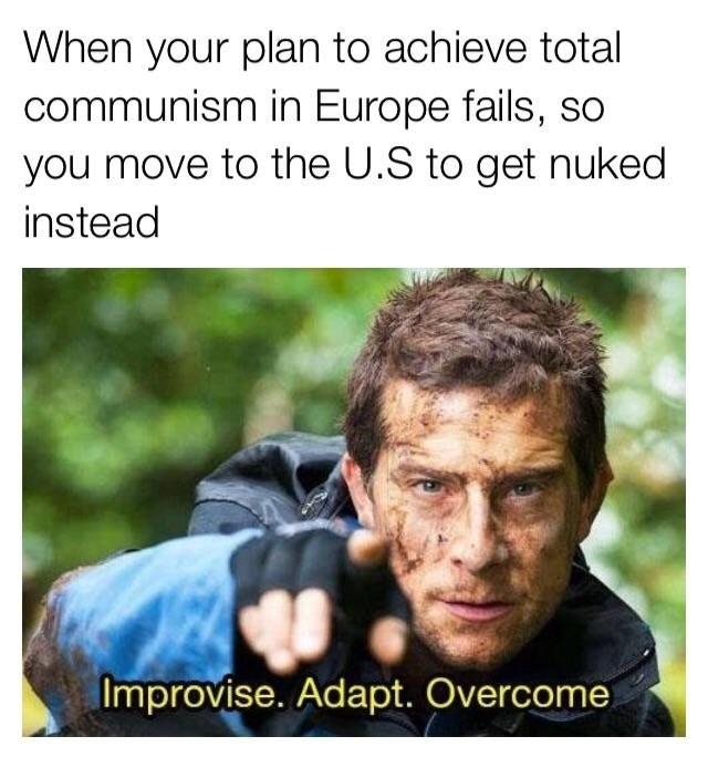 bear grylls meme - When your plan to achieve total communism in Europe fails, so you move to the U.S to get nuked instead Improvise. Adapt. Overcome