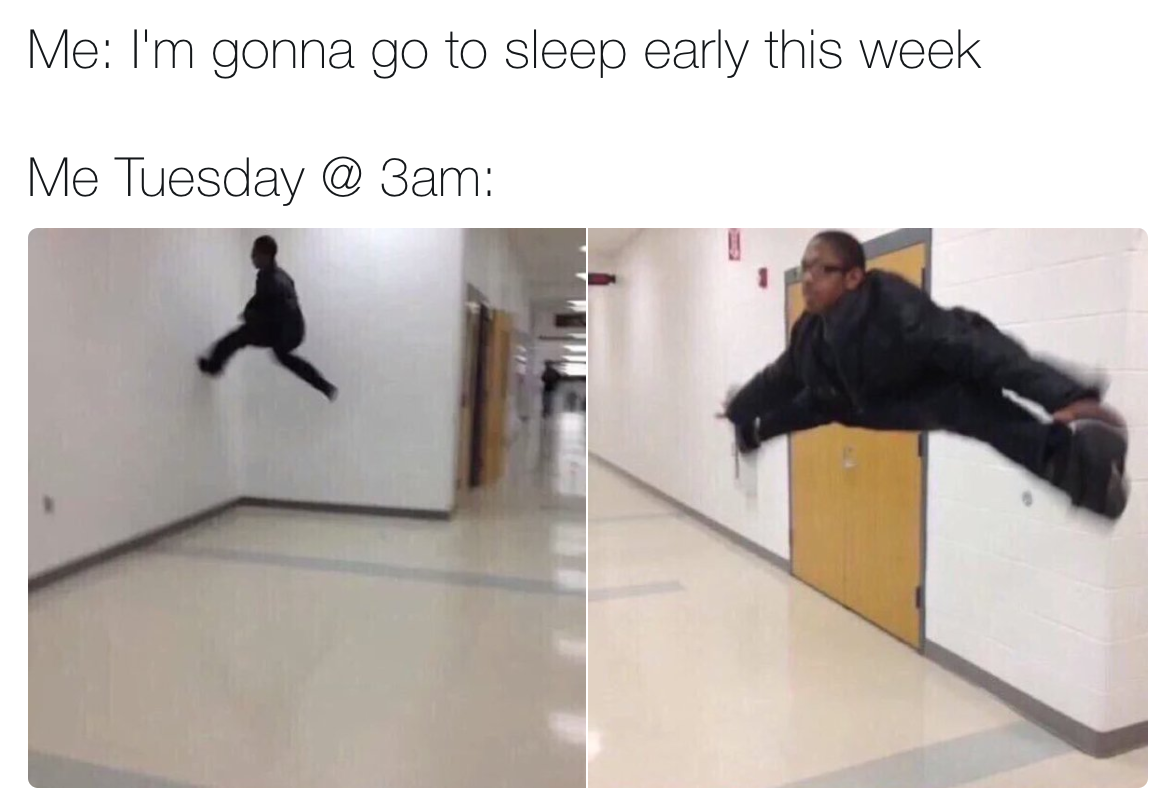 floor is meme - Me I'm gonna go to sleep early this week Me Tuesday @ 3am