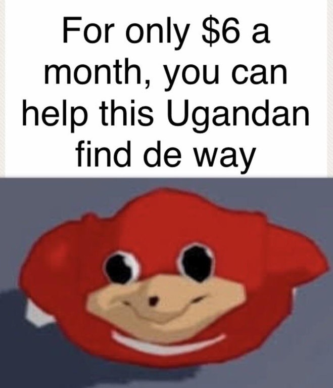 Ugandan Knuckles meme about how for only $6 a month you can help a Ugandan find de way