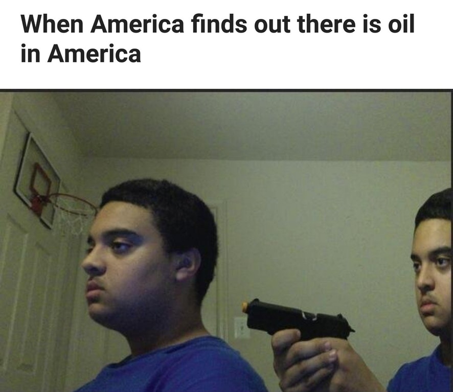 dank meme america finds oil in america - When America finds out there is oil in America