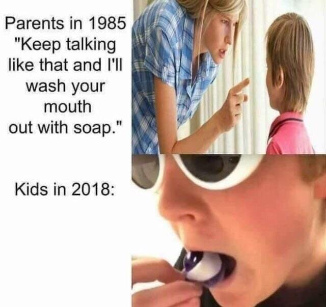 dank meme tide pods memes 2018 - Parents in 1985 "Keep talking that and I'll wash your mouth out with soap." Kids in 2018
