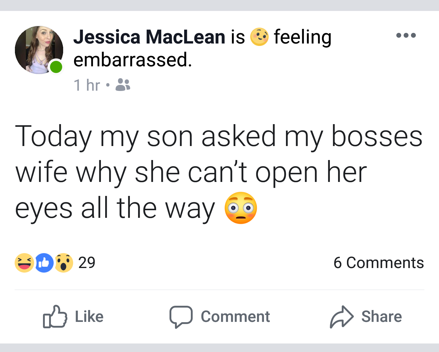 angle - feeling Jessica MacLean is embarrassed. 1 hr % Today my son asked my bosses wife why she can't open her eyes all the way 6.0 30% 29 6 D Comment