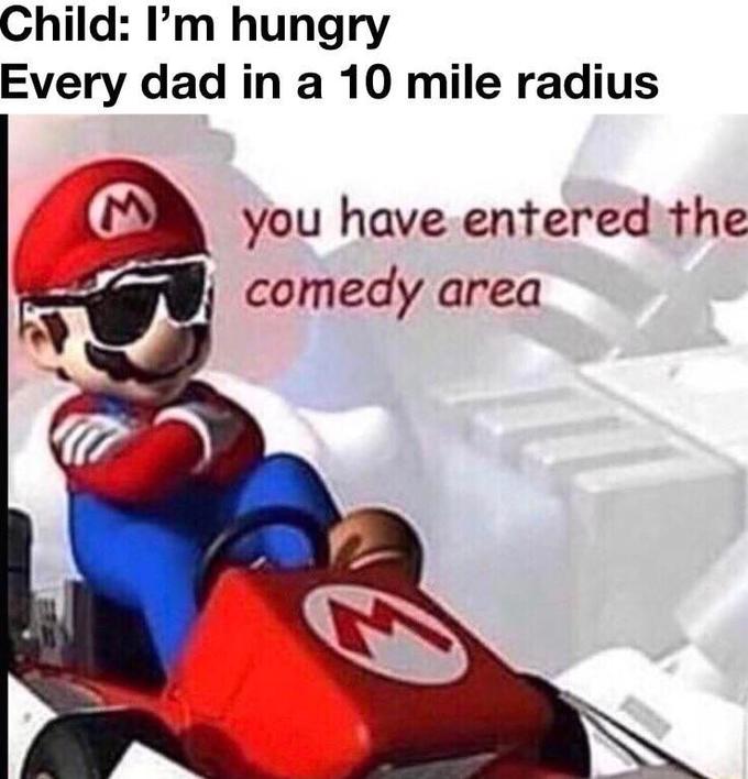 comedy area memes -mario kart ds - Child I'm hungry Every dad in a 10 mile radius you have entered the comedy area