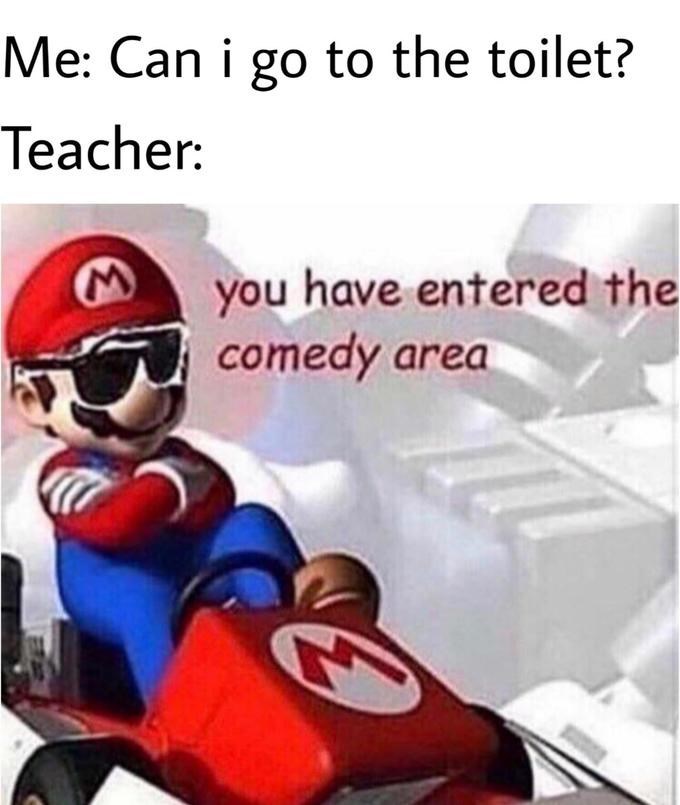 comedy area memes -mario kart ds - Me Can i go to the toilet? Teacher you have entered the comedy area