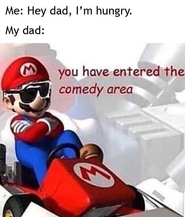 comedy area memes -mario kart ds - Me Hey dad, I'm hungry. My dad you have entered the comedy area