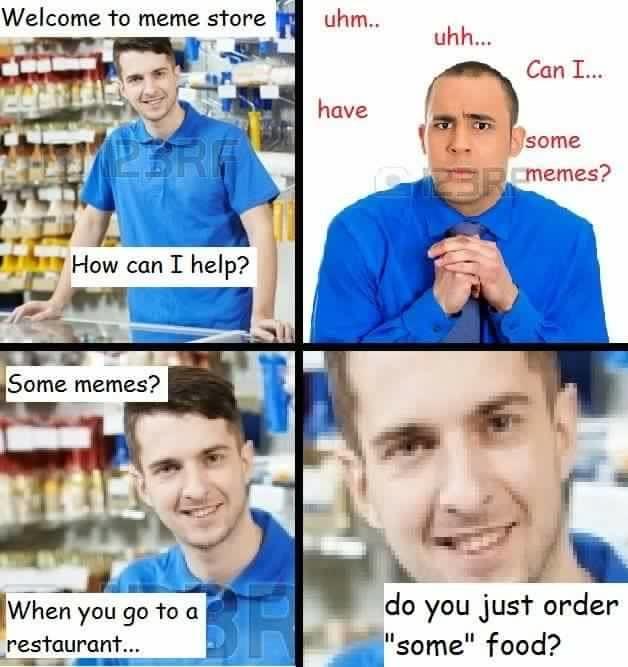 dankest maymays - Welcome to meme store uhm.. uhh... Can I... have some memes? How can I help? Some memes? When you go to a restaurant... do you just order