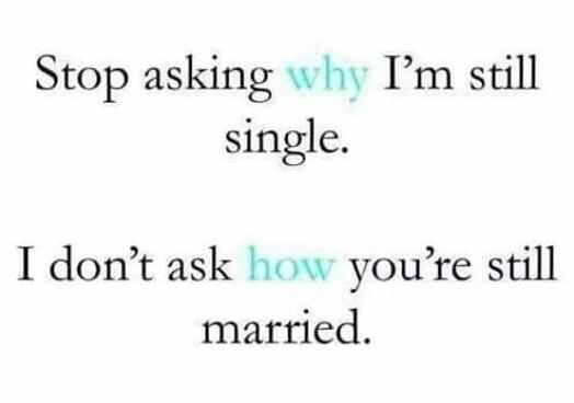 angle - Stop asking why I'm still single. I don't ask how you're still married.