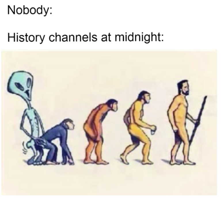 alien human evolution funny - Nobody History channels at midnight