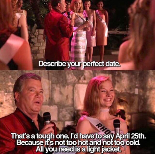 really funny pictures - april 25 perfect date - Describe your perfect date. That's a tough one. I'd have to say April 25th. Because it's not too hot and not too cold. All you need is a light jacket