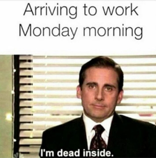 funny monday memes - monday work meme - Arriving to work Monday morning I'm dead inside.