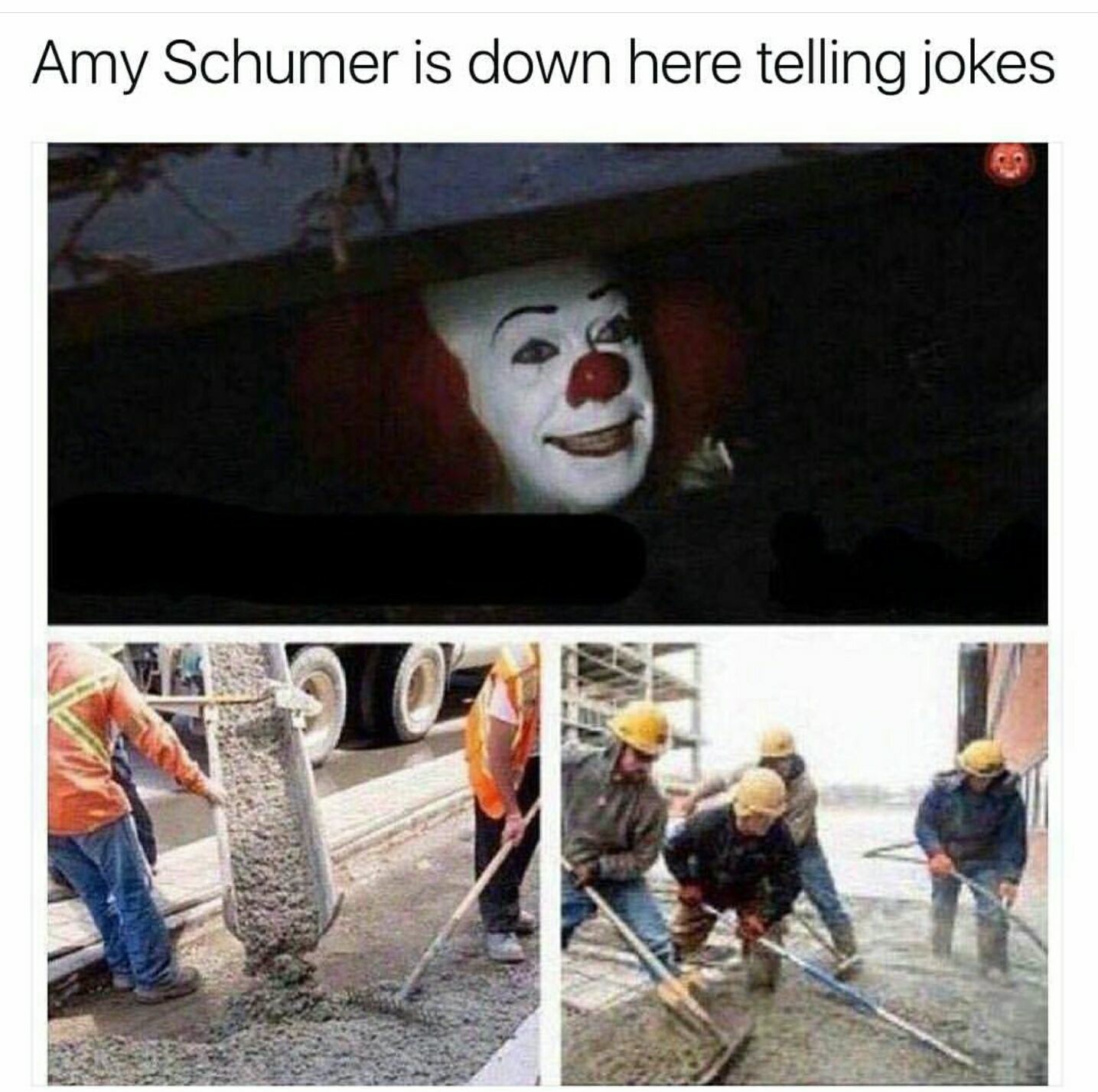 funny monday memes - pennywise the clown - Amy Schumer is down here telling jokes