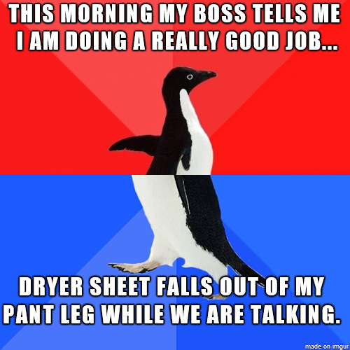 funny monday memes - clipless pedal meme - This Morning My Boss Tells Me I Am Doing A Really Good Job... Dryer Sheet Falls Out Of My Pant Leg While We Are Talking. on mour