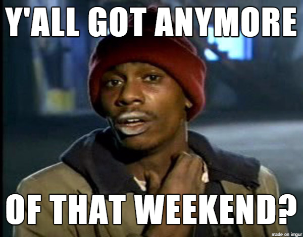 funny monday memes - tyrone biggums - Y'All Got Anymore Of That Weekend? made on imgur