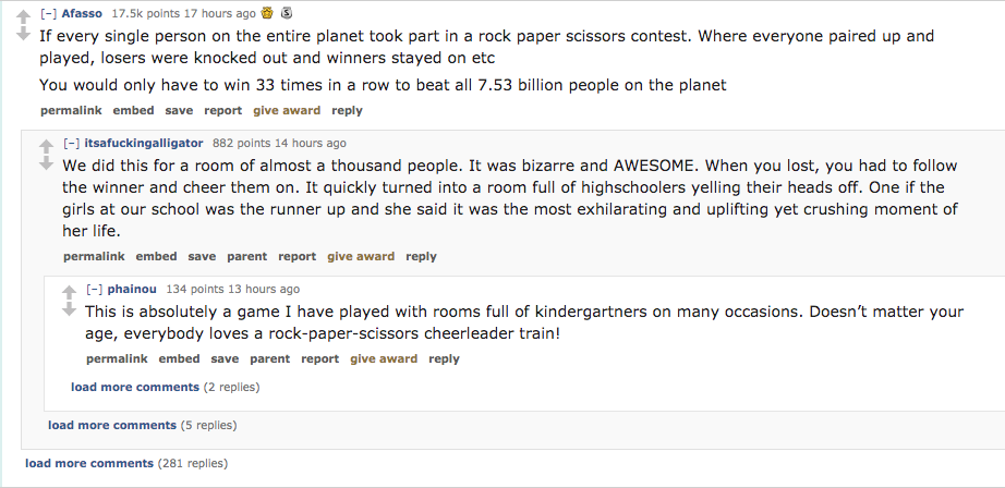 ask reddit - If every single person on the entire planet took part in a rock paper scissors contest. Where everyone paired up and played, losers were knocked out and winners stayed on etc You would only have to win 33 times in a