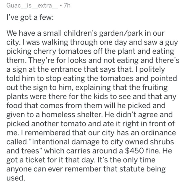 I've got a few We have a small children's gardenpark in our city. I was walking through one day and saw a guy picking cherry tomatoes off the plant and eating them. They're for looks and not eating and there's a sign at the en
