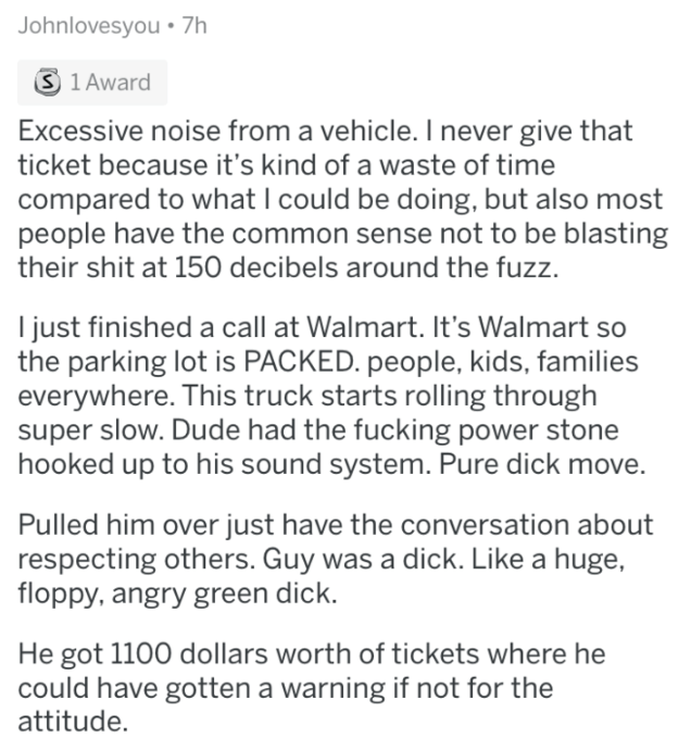Excessive noise from a vehicle. I never give that ticket because it's kind of a waste of time compared to what I could be doing, but also most people have the common sense not to be blasting their shit at 150 decibels aroun