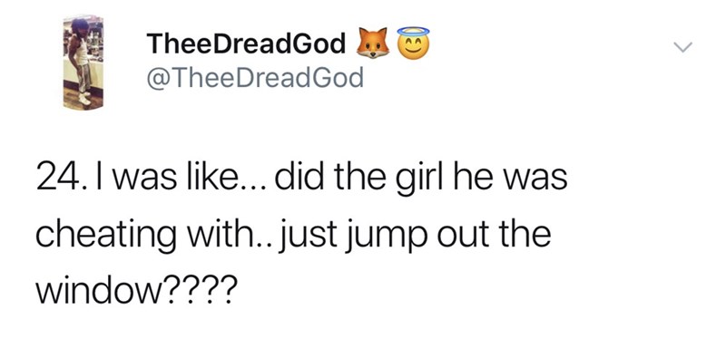 I was ... did the girl he was cheating with.. just jump out the window????
