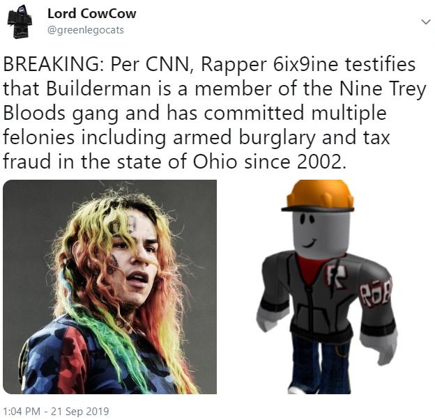 tekashi 6ix9ine memes -Lord CowCow Breaking Per Cnn, Rapper 6ix9ine testifies that Builderman is a member of the Nine Trey Bloods gang and has committed multiple felonies including armed burglary and tax fraud in the state of Ohio since 2002.