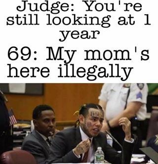 tekashi 6ix9ine memes -Judge You're still looking at 1 year 69 My mom's here illegally