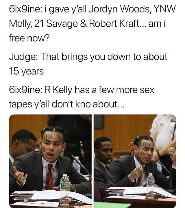 tekashi 6ix9ine memes -6ix9ine i gave y'all Jordyn Woods, Ynw Melly, 21 Savage & Robert Kraft... am i free now? Judge That brings you down to about 15 years 6ix9ine R Kelly has a few more sex tapes y'all don't kno about...