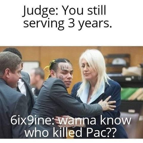 tekashi 6ix9ine memes -- Judge You still serving 3 years. 6ix9ine Wanna know who killed Pac??